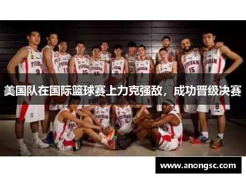 美国队在国际篮球赛上力克强敌，成功晋级决赛