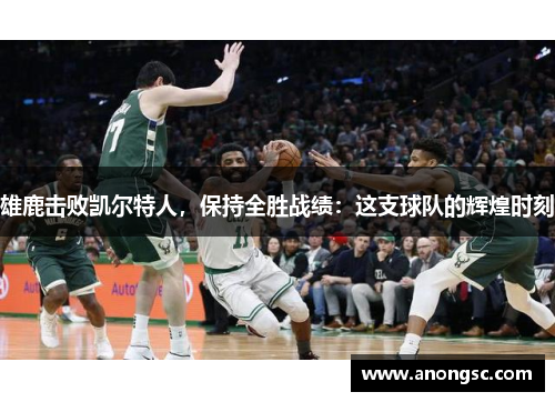 雄鹿击败凯尔特人，保持全胜战绩：这支球队的辉煌时刻