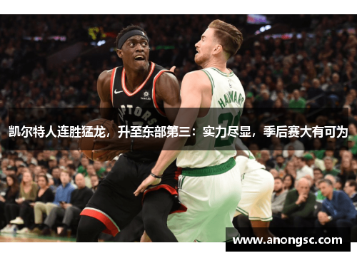 凯尔特人连胜猛龙，升至东部第三：实力尽显，季后赛大有可为
