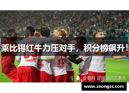 莱比锡红牛力压对手，积分榜飙升！