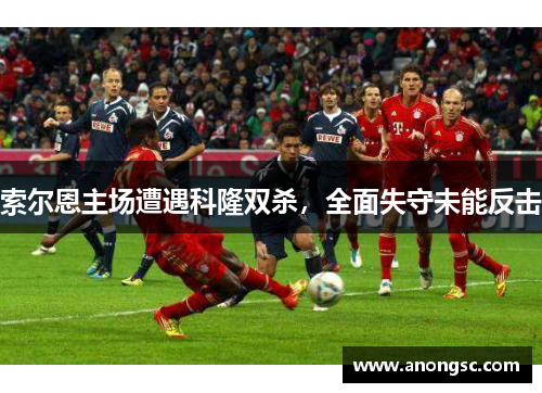 索尔恩主场遭遇科隆双杀，全面失守未能反击
