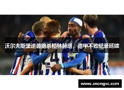 沃尔夫斯堡逆袭绝杀柏林赫塔，德甲不败纪录延续