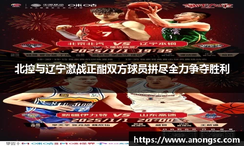 北控与辽宁激战正酣双方球员拼尽全力争夺胜利