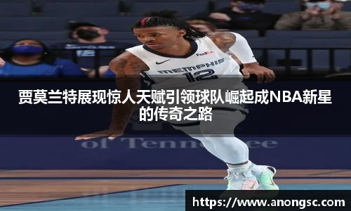 贾莫兰特展现惊人天赋引领球队崛起成NBA新星的传奇之路