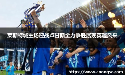 莱斯特城主场迎战卢甘斯全力争胜展现英超风采