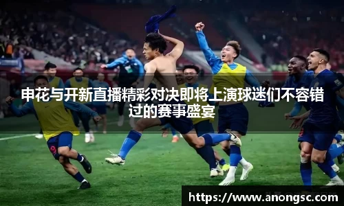 申花与开新直播精彩对决即将上演球迷们不容错过的赛事盛宴