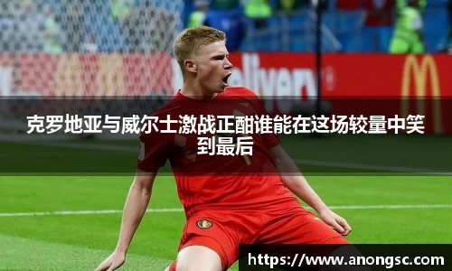 克罗地亚与威尔士激战正酣谁能在这场较量中笑到最后