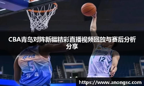 CBA青岛对阵新疆精彩直播视频回放与赛后分析分享