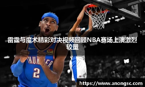 雷霆与魔术精彩对决视频回顾NBA赛场上演激烈较量