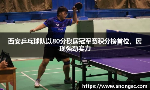 西安乒乓球队以80分稳居冠军赛积分榜首位，展现强劲实力