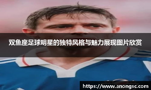 双鱼座足球明星的独特风格与魅力展现图片欣赏