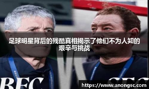 足球明星背后的残酷真相揭示了他们不为人知的艰辛与挑战