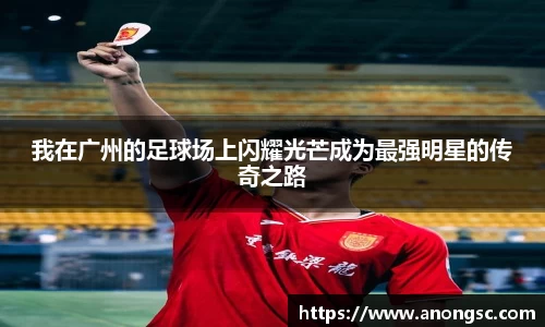 我在广州的足球场上闪耀光芒成为最强明星的传奇之路