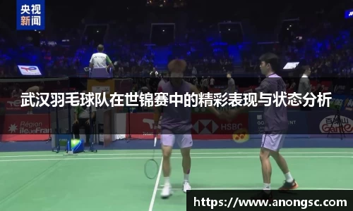 武汉羽毛球队在世锦赛中的精彩表现与状态分析