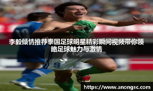 李毅倾情推荐泰国足球明星精彩瞬间视频带你领略足球魅力与激情